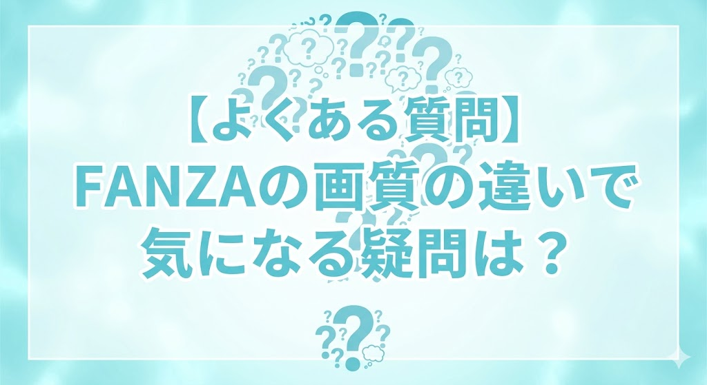【よくある質問】FANZAの画質の違いで気になる疑問は?